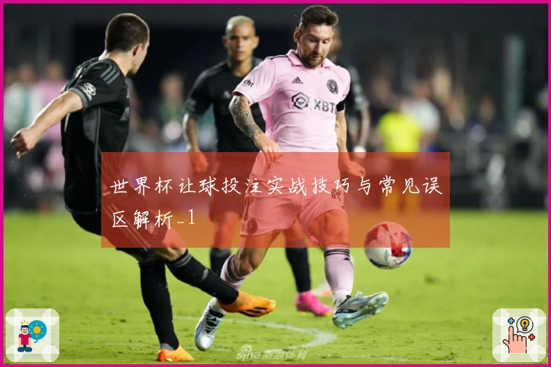 世界杯让球投注实战技巧与常见误区解析_1