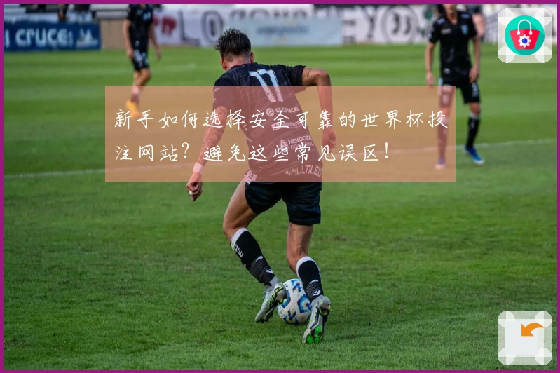 新手如何选择安全可靠的世界杯投注网站？避免这些常见误区！